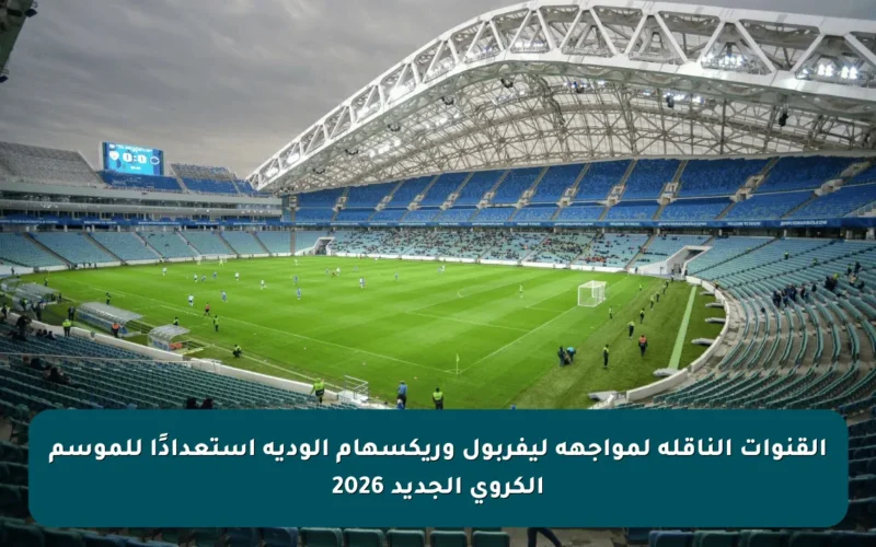 القنوات الناقلة لمواجهة ليفربول وريكسهام الودية استعدادًا للموسم الكروي الجديد 2026